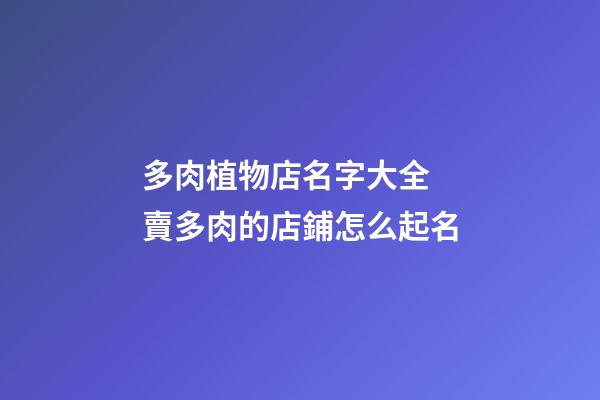 多肉植物店名字大全 賣多肉的店鋪怎么起名-第1張-店鋪起名-玄機派